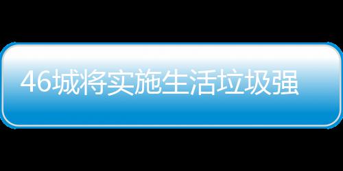 强制桶厂分类垃圾垃圾良机家遇城将实施生活